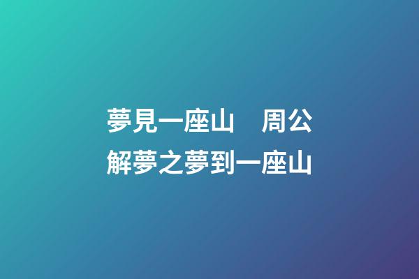 夢見一座山　周公解夢之夢到一座山